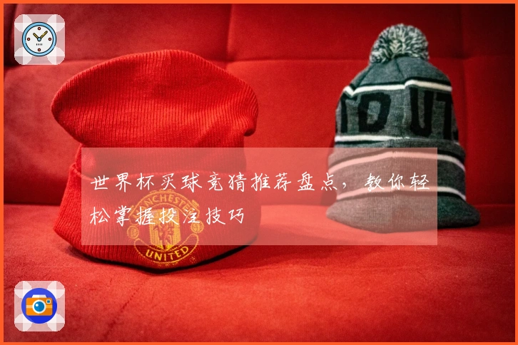 世界杯买球竞猜推荐盘点，教你轻松掌握投注技巧