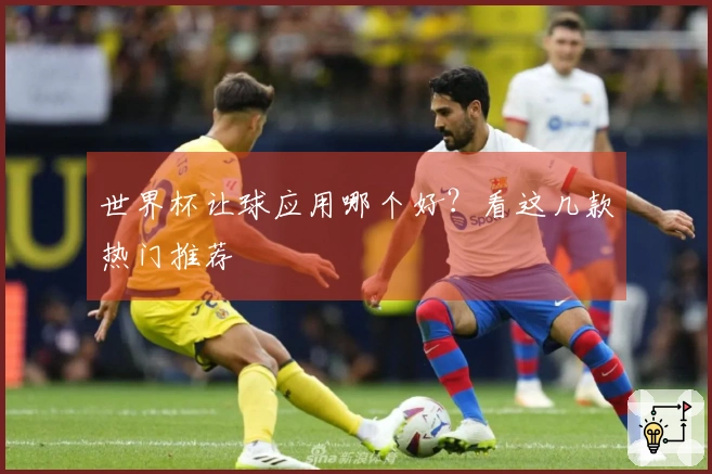 世界杯让球应用哪个好？看这几款热门推荐