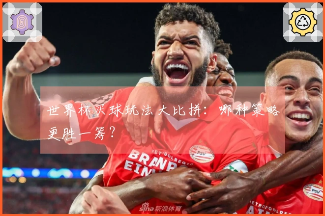 世界杯买球玩法大比拼：哪种策略更胜一筹？