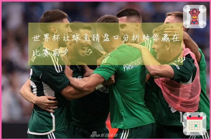 世界杯让球竞猜盘口分析助你赢在比赛前夕