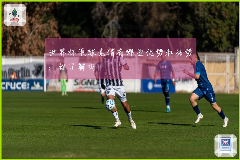 世界杯滚球竞猜有哪些优势和劣势，你了解吗
